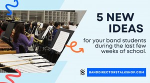 5 NEW Ideas for your Band Students During the Last Few Weeks of School - Band Directors Talk Shop
