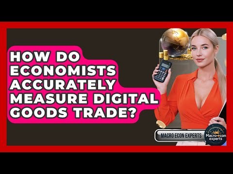 How Do Economists Accurately Measure Digital Goods Trade? - Macroecon Experts