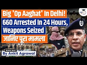 Operation Aaghat: Massive crackdown in Delhi; Over 600 arrested | Ankit Agrawal Study IQ
