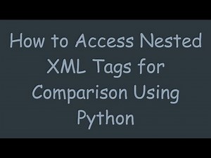 How to Access Nested XML Tags for Comparison Using Python