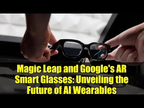 Magic Leap and Google's AR Smart Glasses: Unveiling the Future of AI Wearables
