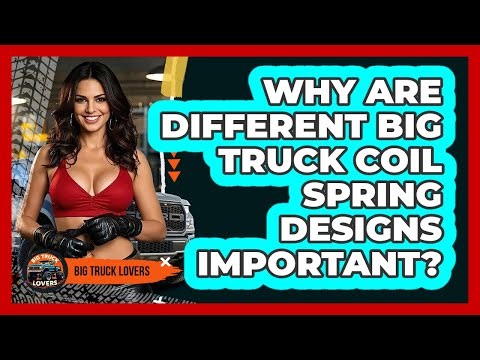 Why Are Different Big Truck Coil Spring Designs Important? - Big Truck Lovers