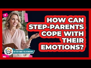 How Can Step-Parents Cope With Their Emotions?