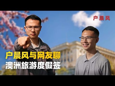 户晨风与网友聊澳洲旅游度假签，前途是否光明？｜户晨风｜澳洲｜旅游度假签｜打工｜澳大利亚｜签证