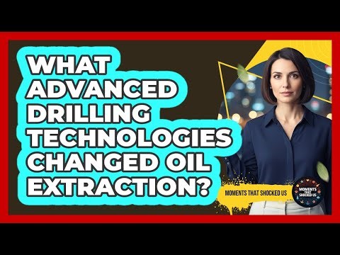 What Advanced Drilling Technologies Changed Oil Extraction?