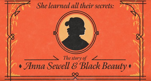A beautiful animation depicting the story of Anna Sewell and Black Beauty. Anna Sewell is Norfolk's most successful novelist, with over 50 milllion copies of her novel, Black Beauty, sold worldwide. This animation, voiced by Dame Joanna Lumley, and produced by Meantime Media in conjunction with the University of East Anglia (UEA), with funding from the Arts and Humanities Council, tells Anna's story and how the tale of Black Beauty had such a huge impact on animal welfare that it continues to re