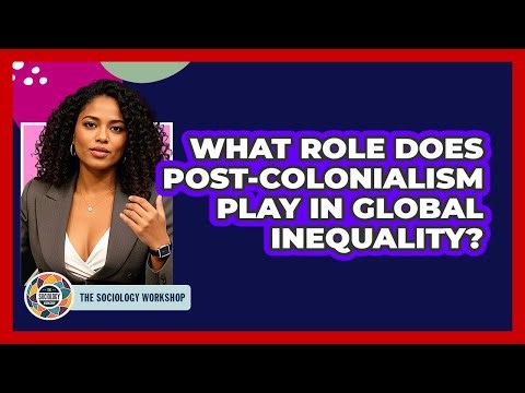 What Role Does Post-colonialism Play In Global Inequality? - The Sociology Workshop