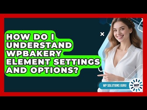 How Do I Understand WPBakery Element Settings And Options? - WP Solutions Guru
