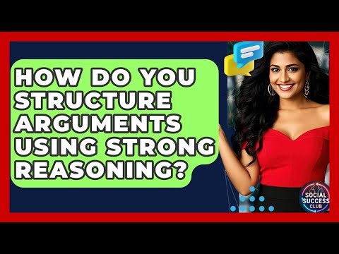 How Do You Structure Arguments Using Strong Reasoning? - Social Success Club