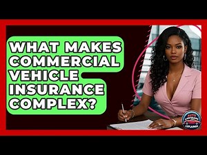 What Makes Commercial Vehicle Insurance Complex? - Auto Coverage Explained