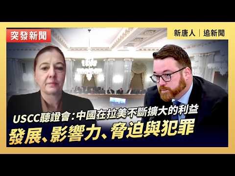USCC聽證會：中國在拉美不斷擴大的利益 發展、影響力、脅迫與犯罪｜#新唐人電視台3/19/2026