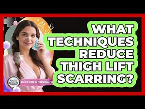 What Techniques Reduce Thigh Lift Scarring? - Plastic Surgery Transformations