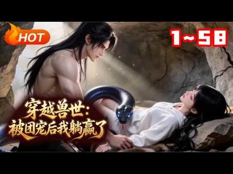 【MULTI SUB🔥】💗《穿越兽世：被团宠后我躺赢了》1~58意外穿越到弱肉强食的兽世，本以为生存艰难，却被兽人族长、温柔医师、霸道战狼轮番宠爱。她靠着团宠 buff 一路躺赢，成为兽世最受宠的雌性