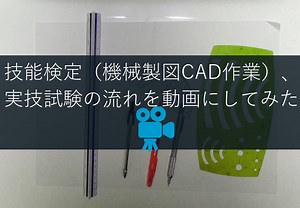 技能検定（機械製図CAD作業）、実技試験の流れを動画にしました