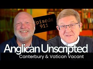 Anglican Unscripted 911 - Canterbury & Vatican are Vacant