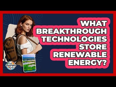 What Breakthrough Technologies Store Renewable Energy? - The Geography Atlas