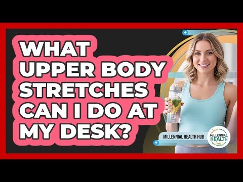 What Upper Body Stretches Can I Do At My Desk?