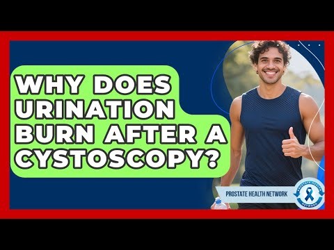 Why Does Urination Burn After A Cystoscopy? - Prostate Health Network