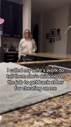 I called my wife's work to tell them she's drinking on the job to get back at her for cheating on me.