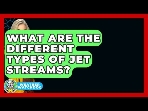 What Are The Different Types Of Jet Streams? - Weather Watchdog