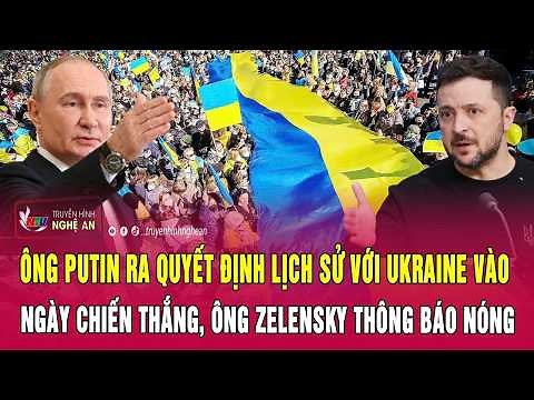 Ông Putin ra quyết định lịch sử với Ukraine vào Ngày Chiến thắng, ông Zelensky thông báo nóng