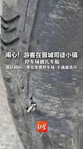 闹心！游客在晋城司徒小镇 停车场被扎车胎 景区回应：事发免费停车场 不逃避责任 村支书：悬赏2万寻扎车人