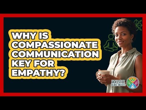 Why Is Compassionate Communication Key For Empathy? - Holistic Balance And Bliss