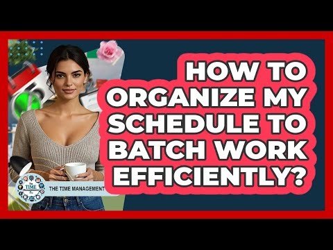 How To Organize My Schedule To Batch Work Efficiently?