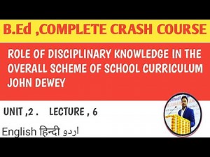 Role of Disciplinary knowledge in the overall scheme of school curriculum John Dewey