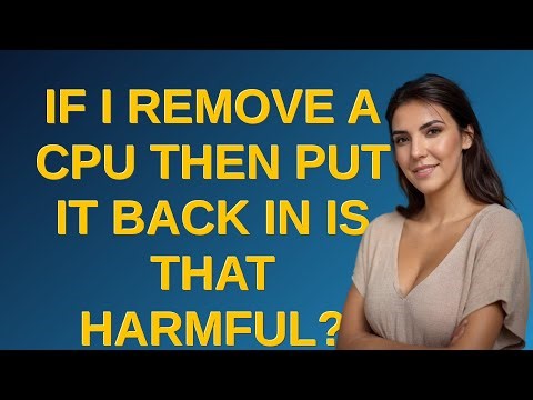 If I remove a CPU then put it back in is that harmful?