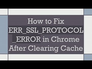 How to Fix ERR_SSL_PROTOCOL_ERROR in Chrome After Clearing Cache