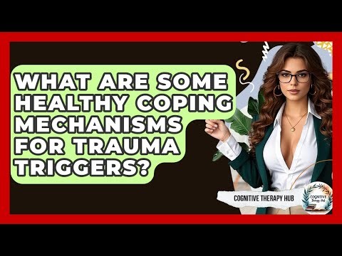 What Are Some Healthy Coping Mechanisms For Trauma Triggers? - Cognitive Therapy Hub