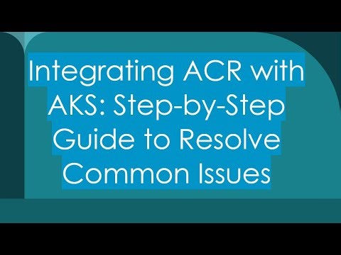 Integrating ACR with AKS: Step-by-Step Guide to Resolve Common Issues