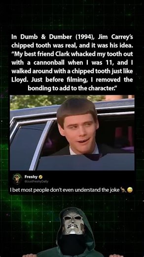 In Dumb & Dumber (1994), Jim Carrey’s friend chipped his real tooth