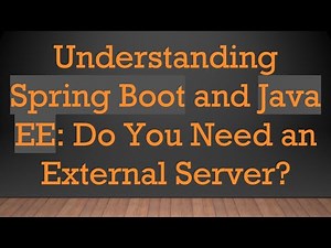 Understanding Spring Boot and Java EE: Do You Need an External Server?