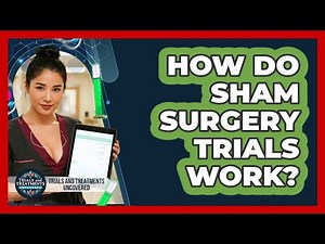 How Do Sham Surgery Trials Work? - Trials and Treatments Uncovered