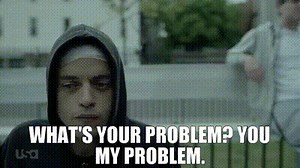 - What's your problem? - You my problem.