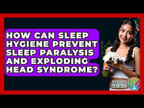 How Can Sleep Hygiene Prevent Sleep Paralysis And Exploding Head Syndrome?