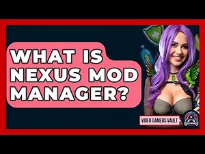 What Is Nexus Mod Manager? - Video Gamers Vault