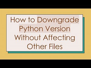 How to Downgrade Python Version Without Affecting Other Files