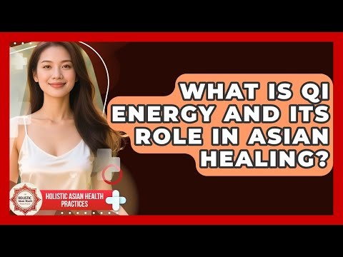 What Is Qi Energy And Its Role In Asian Healing? - Holistic Asian Health Practices