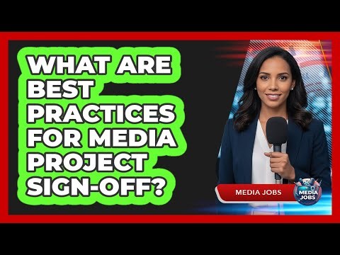What Are Best Practices For Media Project Sign-Off?