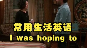 实用生活英语短语： I was hoping to...我希望...
