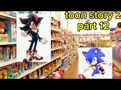 Toon story 2 part 12 the hedgehog switch/ the morph aisle