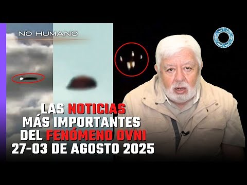 Las NOTICIAS más IMPORTANTES del FENÓMENO OVNI 27-03 DE AGOSTO 2025