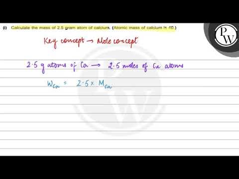 , (i) Calculate the mass of 2.5 gram atom of calcium. (Atomic mass of calcium is 40 . )\nP, ,