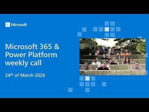 Microsoft 365 & Power Platform weekly call – 24th of March, 2026