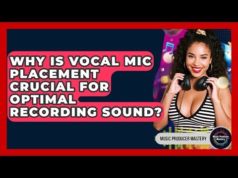 Why Is Vocal Mic Placement Crucial For Optimal Recording Sound? - Music Producer Mastery
