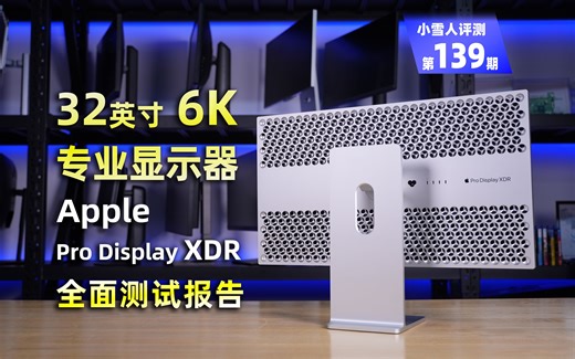 苹果32英寸6K专业显示器ProDisplayXDR全面评测报告【小雪人评测第139期】