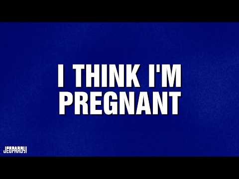 I Think I'm Pregnant | Category | JEOPARDY!